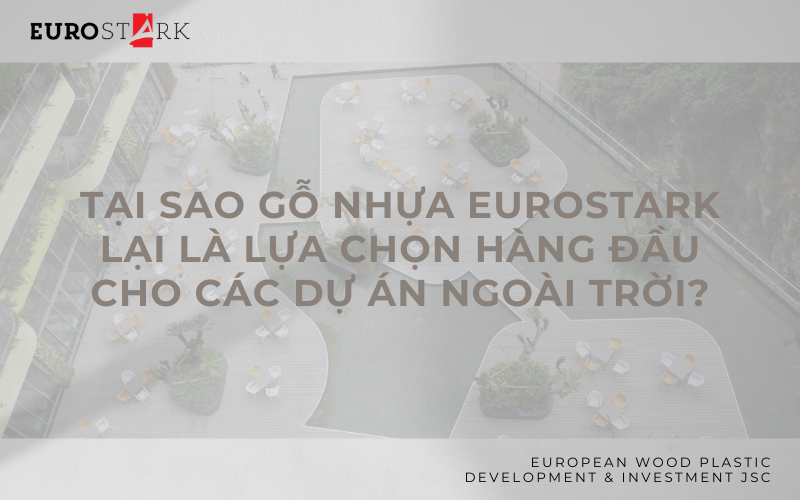 Tại sao gỗ nhựa EuroStark lại là lựa chọn hàng đầu cho các dự án ngoài trời?